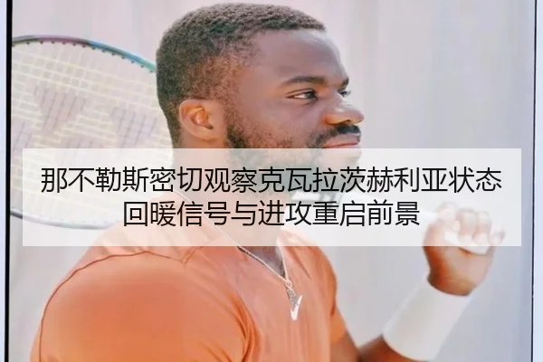 那不勒斯密切观察克瓦拉茨赫利亚状态回暖信号与进攻重启前景