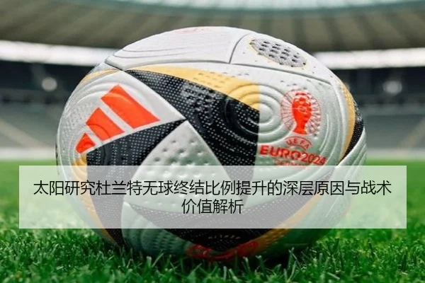 太阳研究杜兰特无球终结比例提升的深层原因与战术价值解析