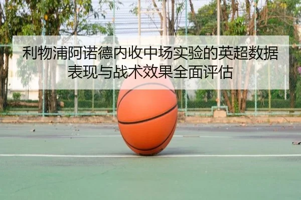 利物浦阿诺德内收中场实验的英超数据表现与战术效果全面评估