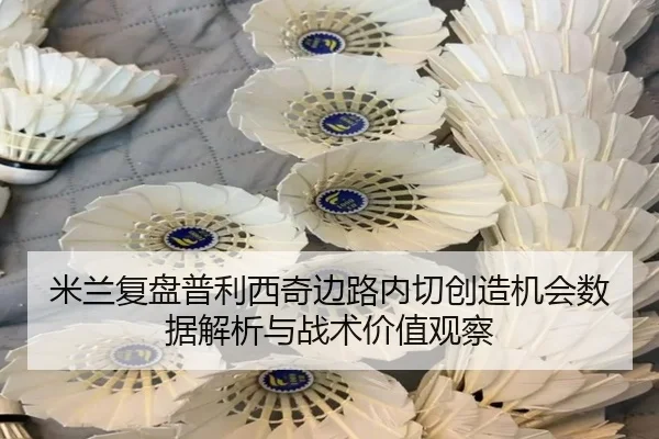 米兰复盘普利西奇边路内切创造机会数据解析与战术价值观察