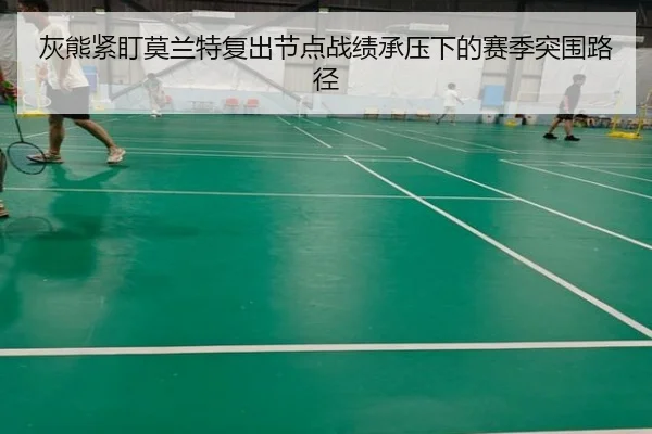 灰熊紧盯莫兰特复出节点战绩承压下的赛季突围路径