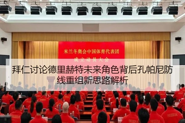 拜仁讨论德里赫特未来角色背后孔帕尼防线重组新思路解析