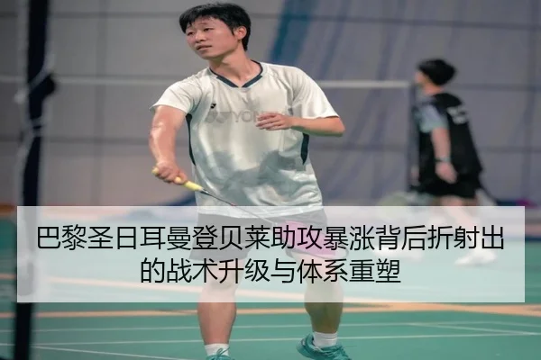 巴黎圣日耳曼登贝莱助攻暴涨背后折射出的战术升级与体系重塑